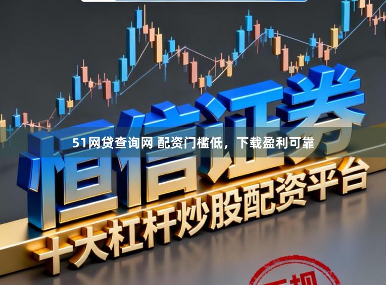 51网贷查询网 配资门槛低,下载盈利可靠