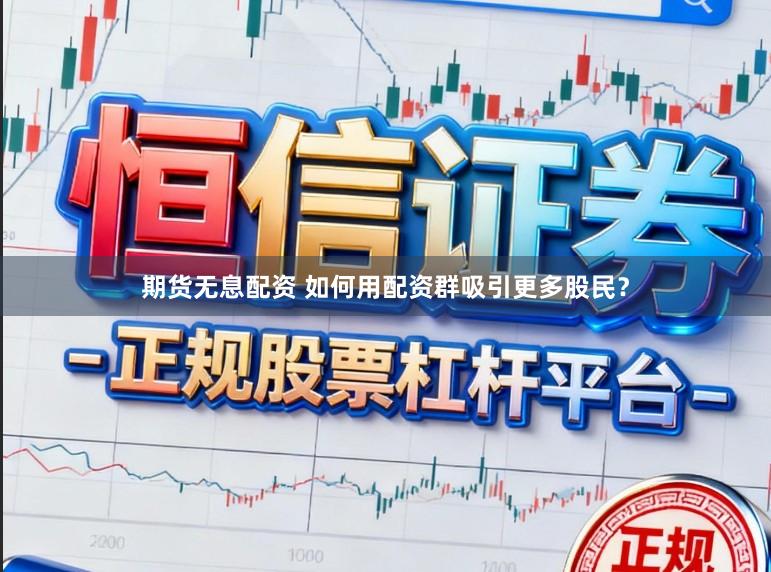 期货无息配资 如何用配资群吸引更多股民？