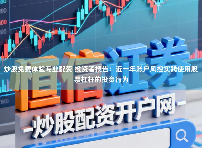 炒股免费体验专业配资 投资者报告：近一年账户风控实践使用股票杠杆的投资行为