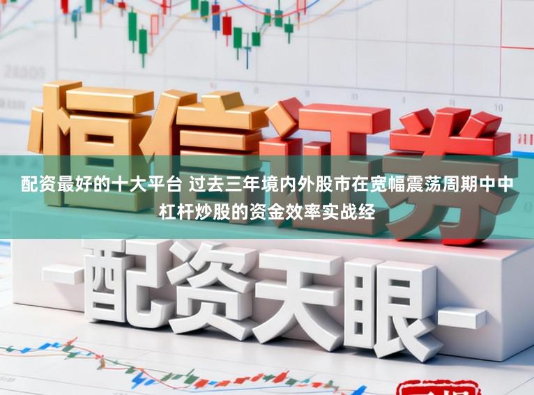配资最好的十大平台 过去三年境内外股市在宽幅震荡周期中中杠杆炒股的资金效率实战经