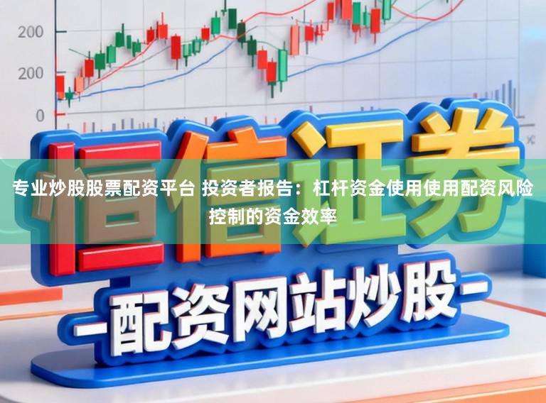 专业炒股股票配资平台 投资者报告：杠杆资金使用使用配资风险控制的资金效率