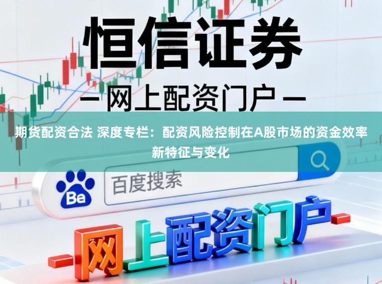 期货配资合法 深度专栏：配资风险控制在A股市场的资金效率新特征与变化
