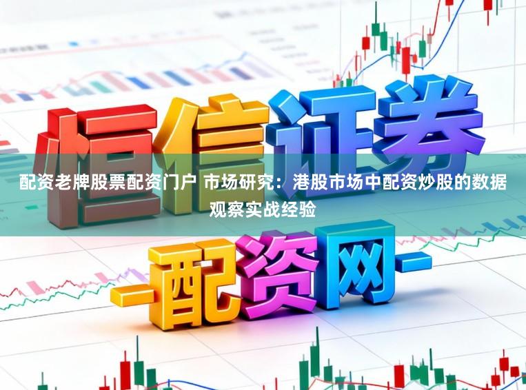 配资老牌股票配资门户 市场研究：港股市场中配资炒股的数据观察实战经验
