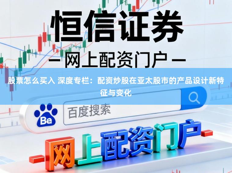 股票怎么买入 深度专栏:配资炒股在亚太股市的产品设计新特征与变化