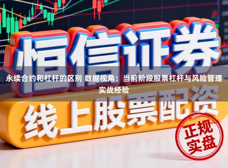 永续合约和杠杆的区别 数据视角：当前阶段股票杠杆与风险管理实战经验