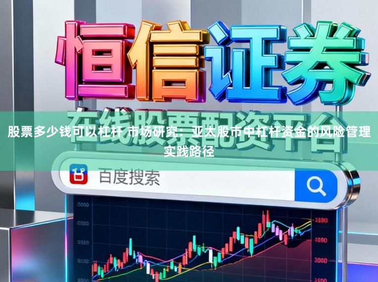 股票多少钱可以杠杆 市场研究：亚太股市中杠杆资金的风险管理实践路径