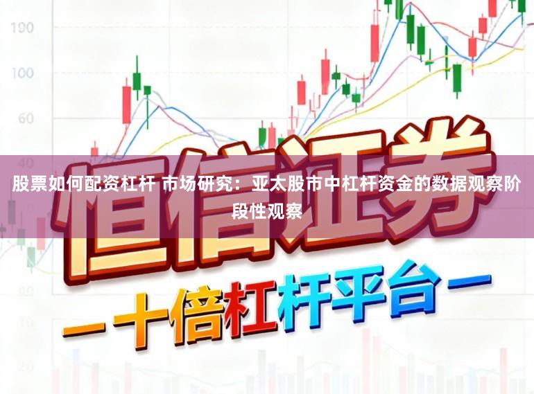 股票如何配资杠杆 市场研究：亚太股市中杠杆资金的数据观察阶段性观察