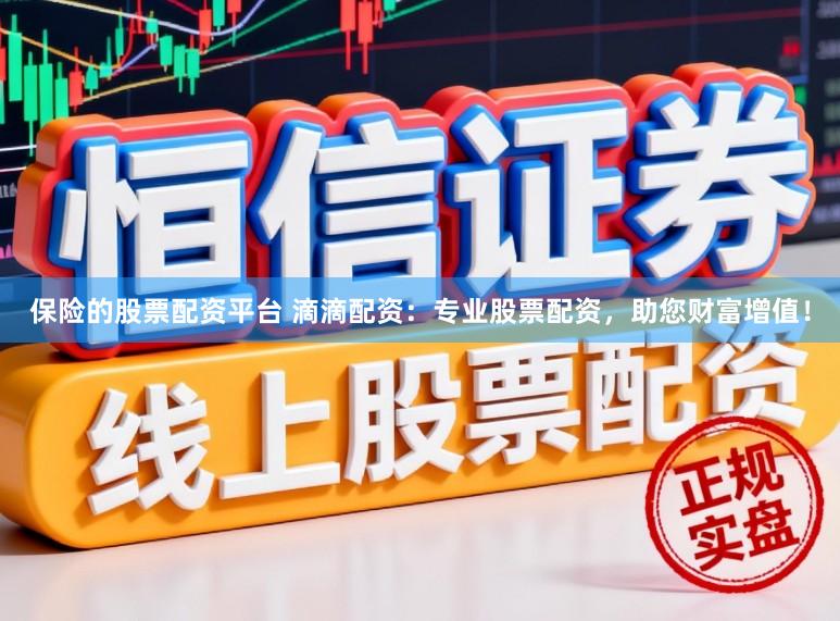 保险的股票配资平台 滴滴配资:专业股票配资,助您财富增值!