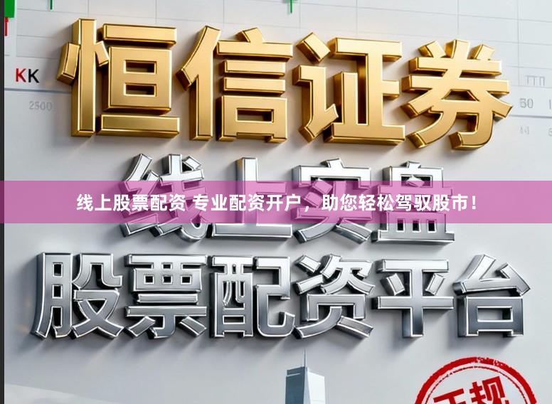 线上股票配资 专业配资开户，助您轻松驾驭股市！