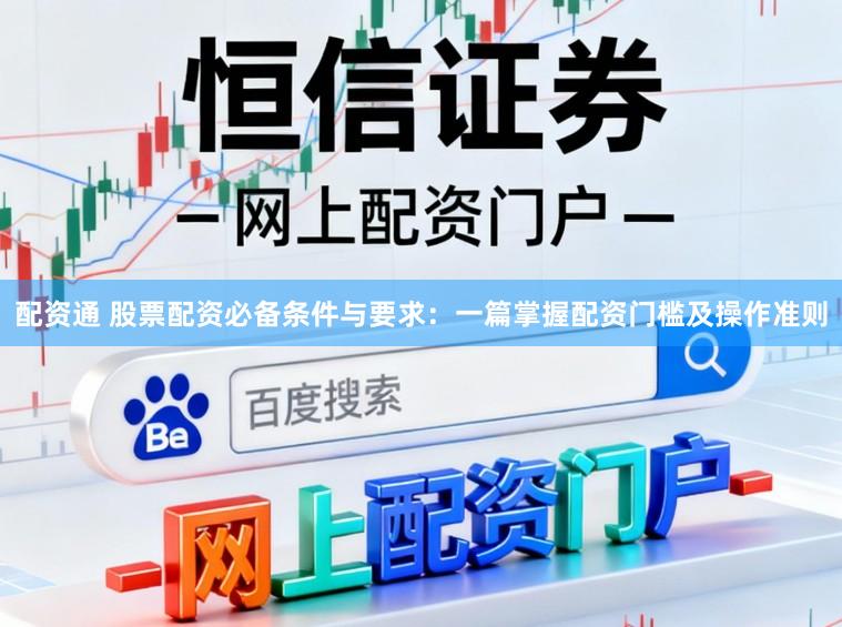 配资通 股票配资必备条件与要求：一篇掌握配资门槛及操作准则