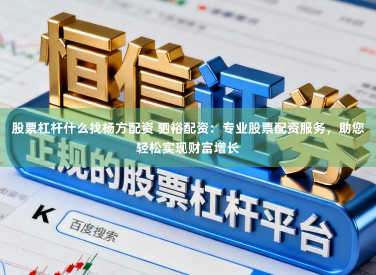 股票杠杆什么找杨方配资 驷裕配资：专业股票配资服务，助您轻松实现财富增长