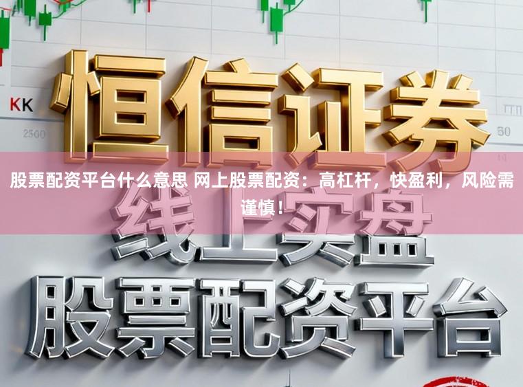 股票配资平台什么意思 网上股票配资：高杠杆，快盈利，风险需谨慎！