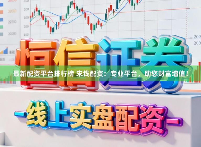 最新配资平台排行榜 宋钱配资：专业平台，助您财富增值！
