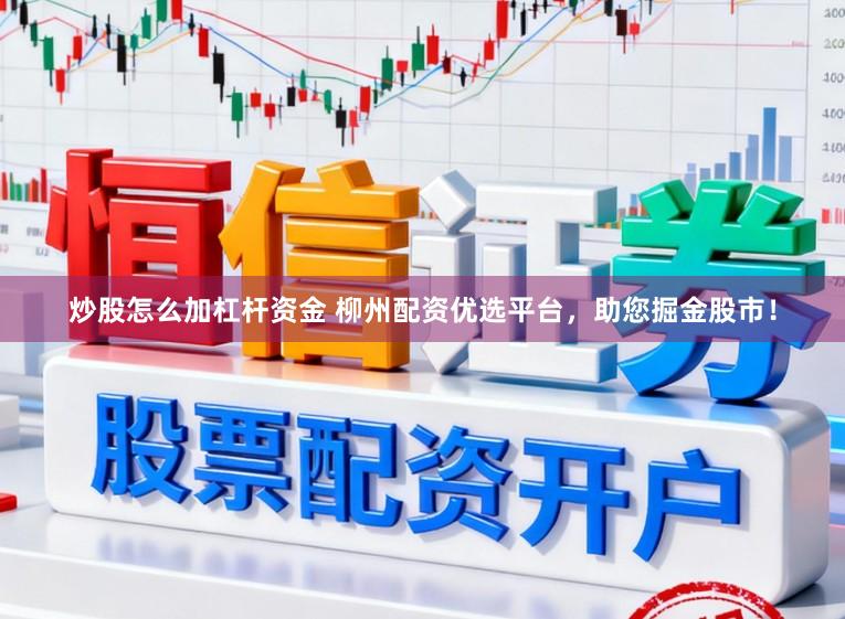 炒股怎么加杠杆资金 柳州配资优选平台，助您掘金股市！
