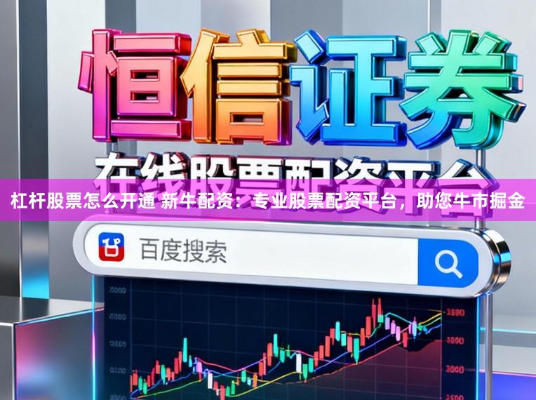 杠杆股票怎么开通 新牛配资：专业股票配资平台，助您牛市掘金