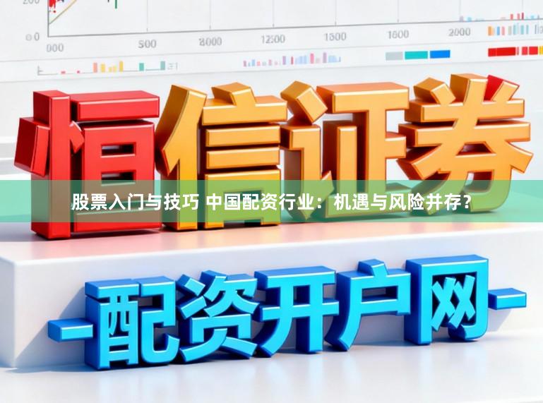 股票入门与技巧 中国配资行业:机遇与风险并存?