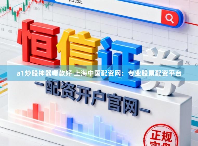 a1炒股神器哪款好 上海中国配资网：专业股票配资平台