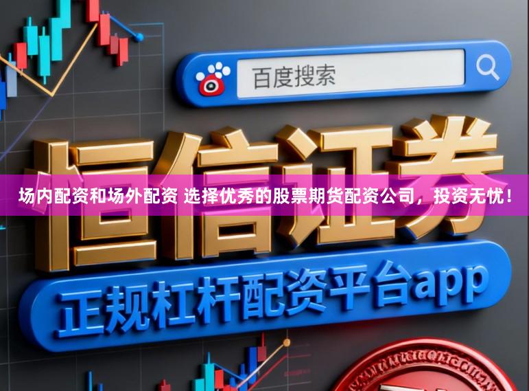 场内配资和场外配资 选择优秀的股票期货配资公司，投资无忧！