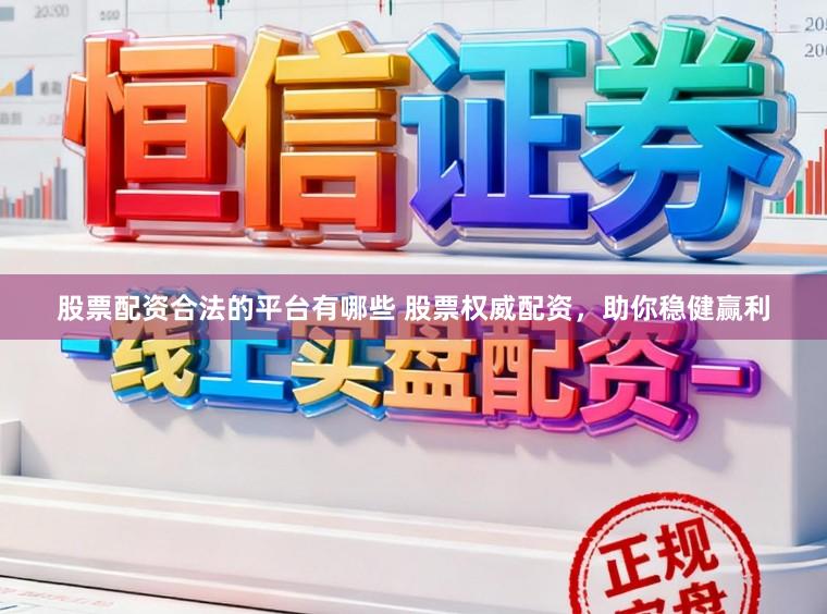 股票配资合法的平台有哪些 股票权威配资，助你稳健赢利