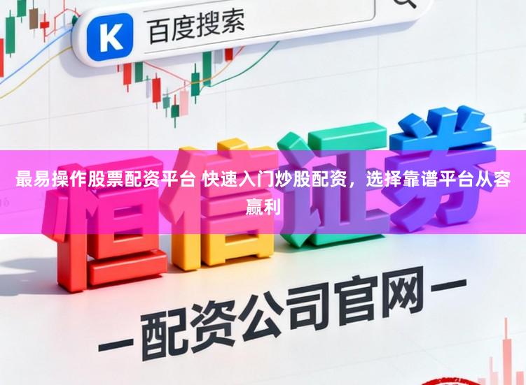 最易操作股票配资平台 快速入门炒股配资，选择靠谱平台从容赢利
