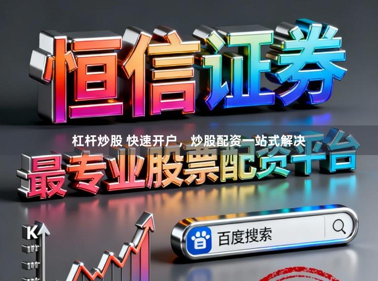 杠杆炒股 快速开户，炒股配资一站式解决