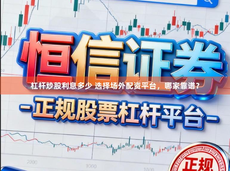 杠杆炒股利息多少 选择场外配资平台，哪家靠谱？