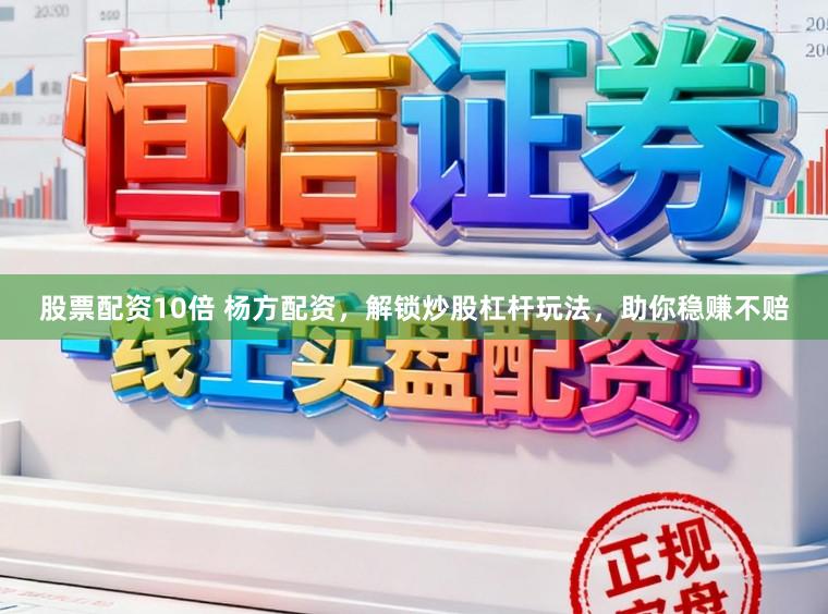 股票配资10倍 杨方配资,解锁炒股杠杆玩法,助你稳赚不赔
