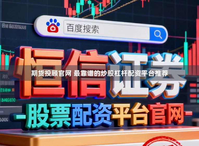 期货投顾官网 最靠谱的炒股杠杆配资平台推荐