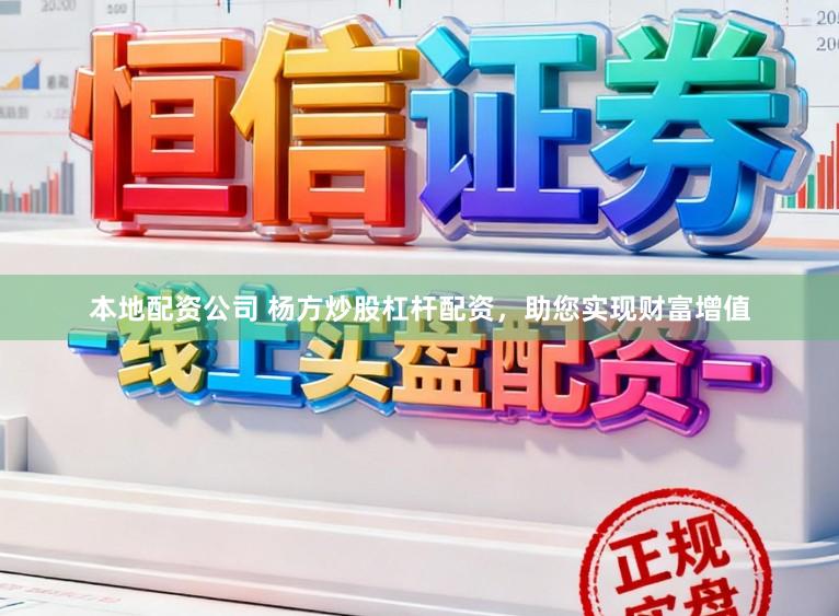 本地配资公司 杨方炒股杠杆配资，助您实现财富增值
