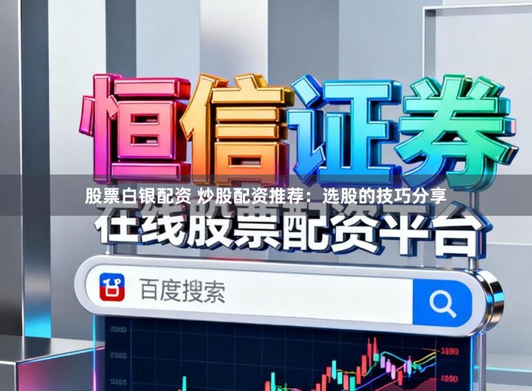 股票白银配资 炒股配资推荐：选股的技巧分享