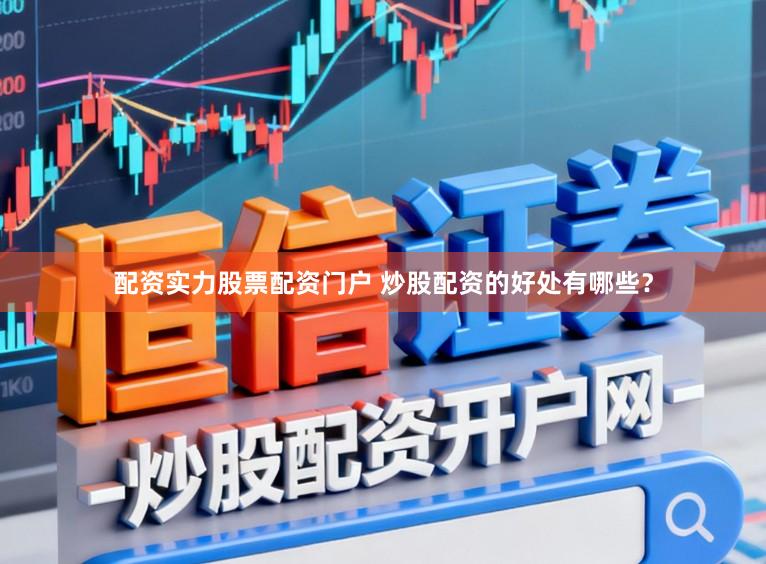 配资实力股票配资门户 炒股配资的好处有哪些？