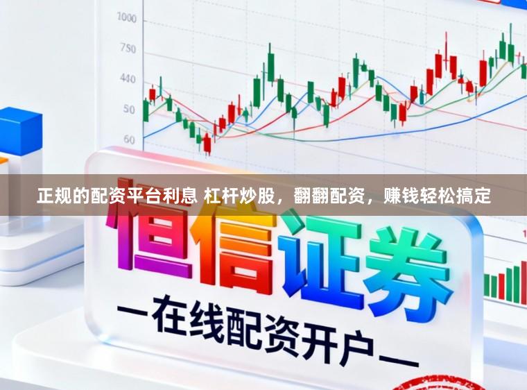 正规的配资平台利息 杠杆炒股，翻翻配资，赚钱轻松搞定