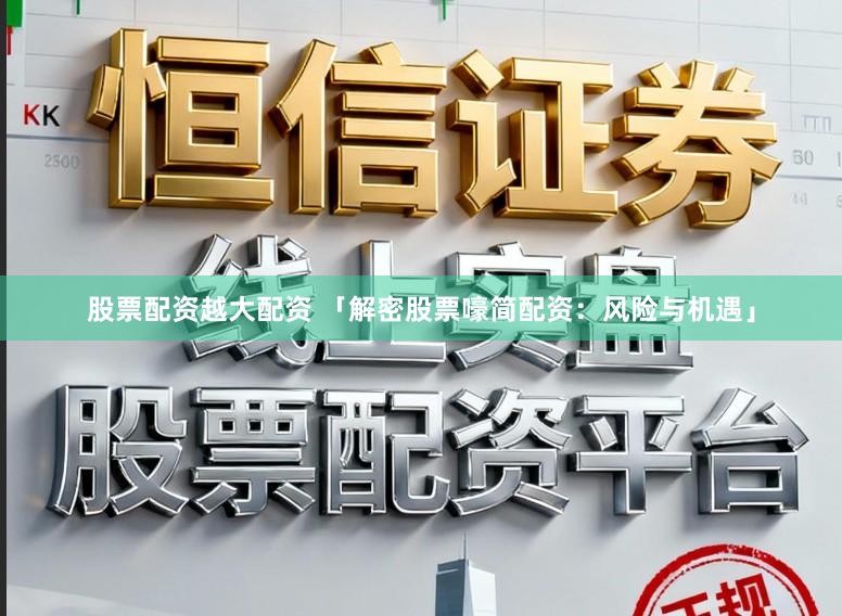 股票配资越大配资 「解密股票嚎简配资:风险与机遇」