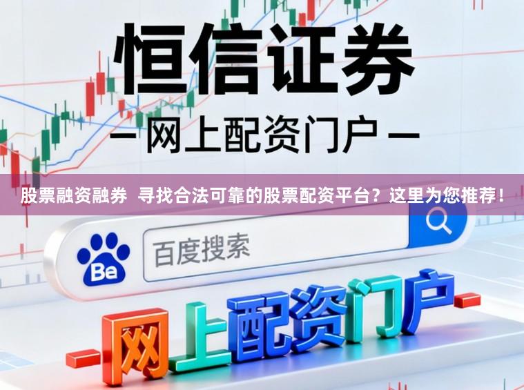 股票融资融券  寻找合法可靠的股票配资平台？这里为您推荐！