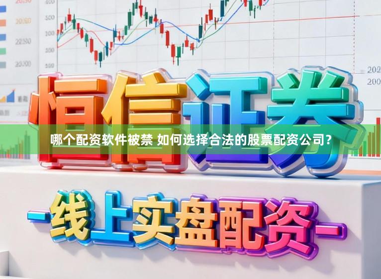 哪个配资软件被禁 如何选择合法的股票配资公司?