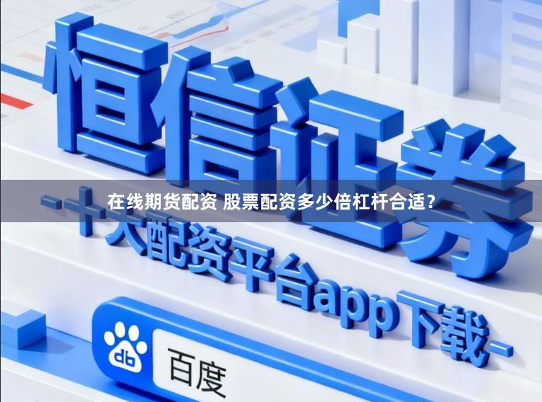 在线期货配资 股票配资多少倍杠杆合适?
