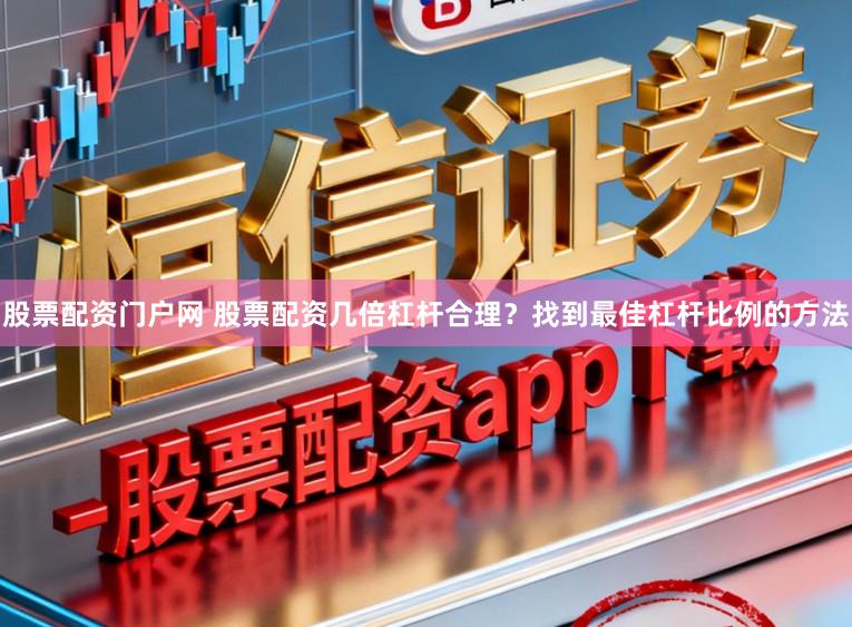股票配资门户网 股票配资几倍杠杆合理?找到最佳杠杆比例的方法