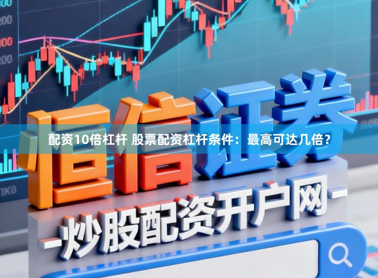 配资10倍杠杆 股票配资杠杆条件：最高可达几倍？