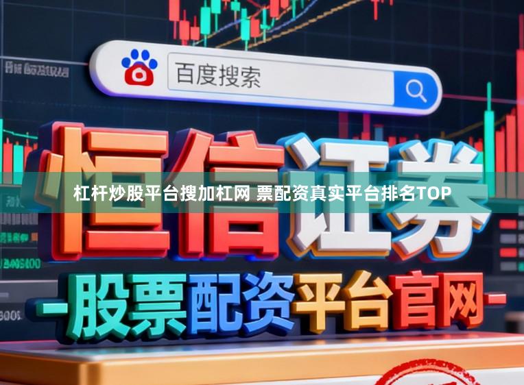 杠杆炒股平台搜加杠网 票配资真实平台排名TOP