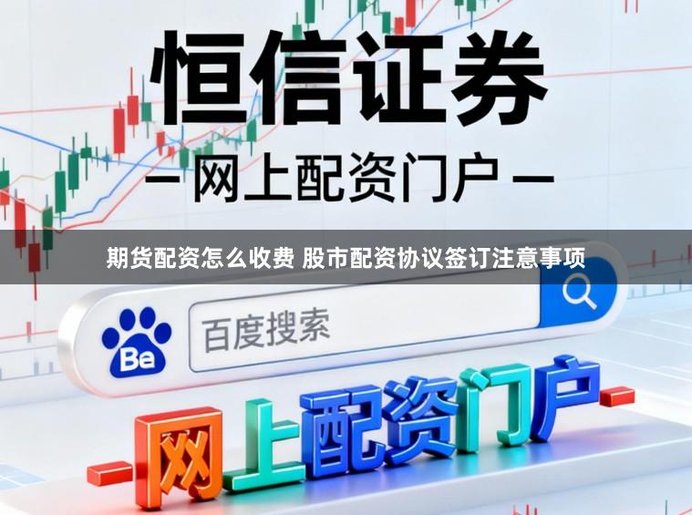 期货配资怎么收费 股市配资协议签订注意事项
