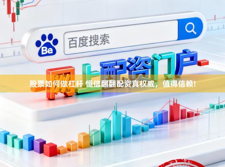 股票如何做杠杆 恒信翻翻配资真权威，值得信赖!