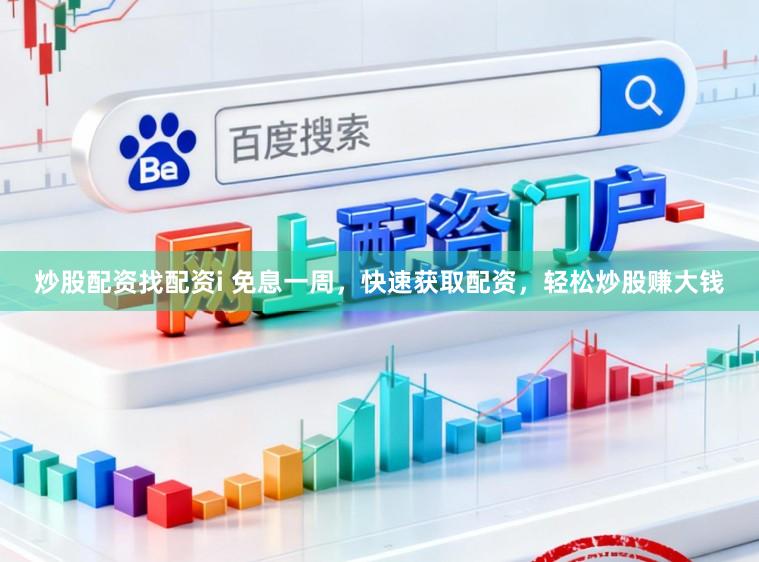 炒股配资找配资i 免息一周,快速获取配资,轻松炒股赚大钱