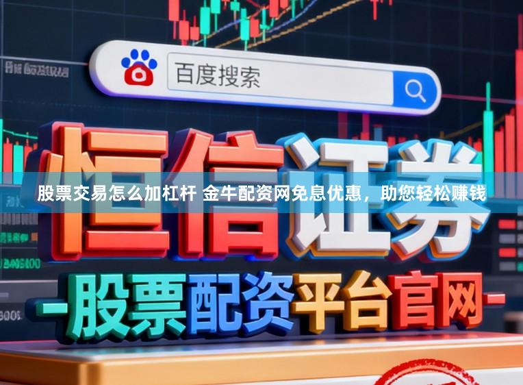 股票交易怎么加杠杆 金牛配资网免息优惠，助您轻松赚钱