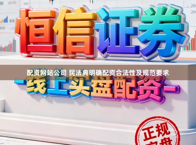 配资网站公司 民法典明确配资合法性及规范要求