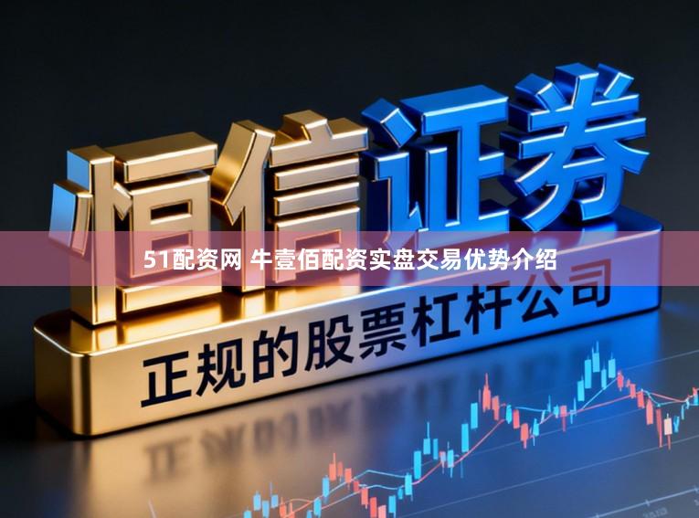 51配资网 牛壹佰配资实盘交易优势介绍