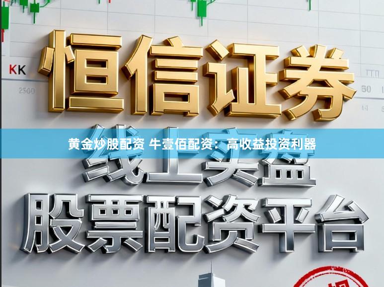 黄金炒股配资 牛壹佰配资：高收益投资利器
