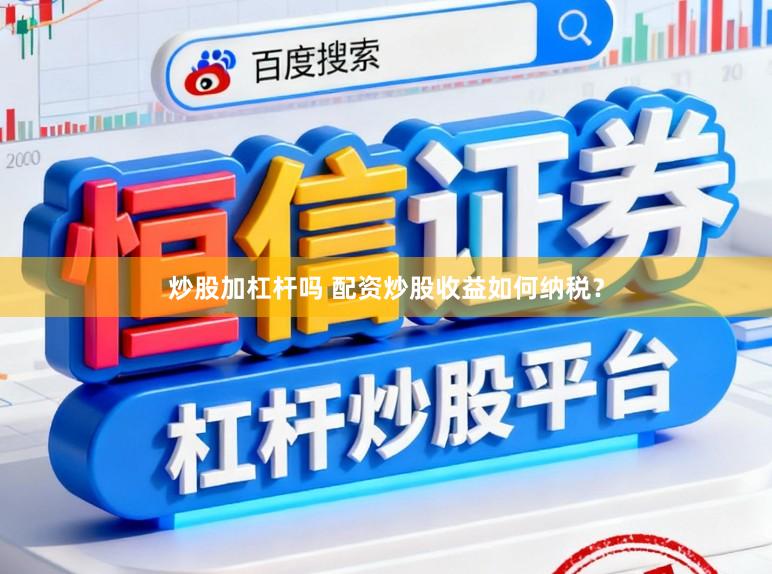 炒股加杠杆吗 配资炒股收益如何纳税?