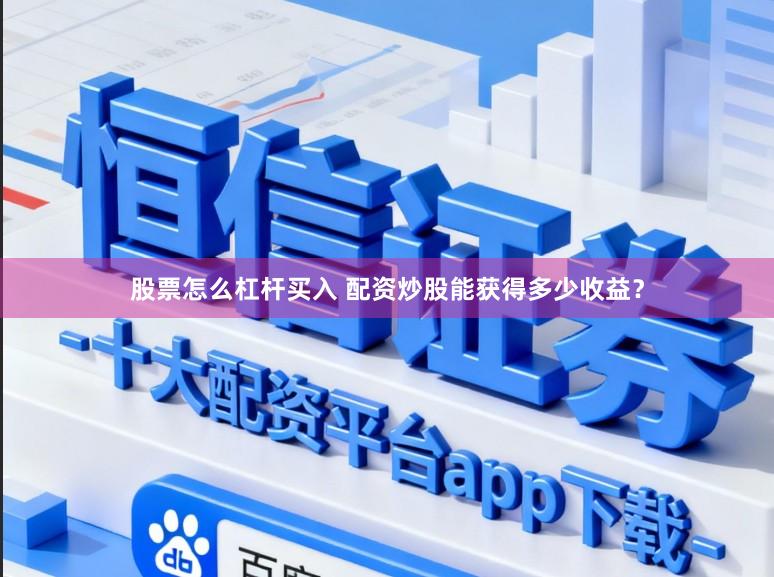 股票怎么杠杆买入 配资炒股能获得多少收益？