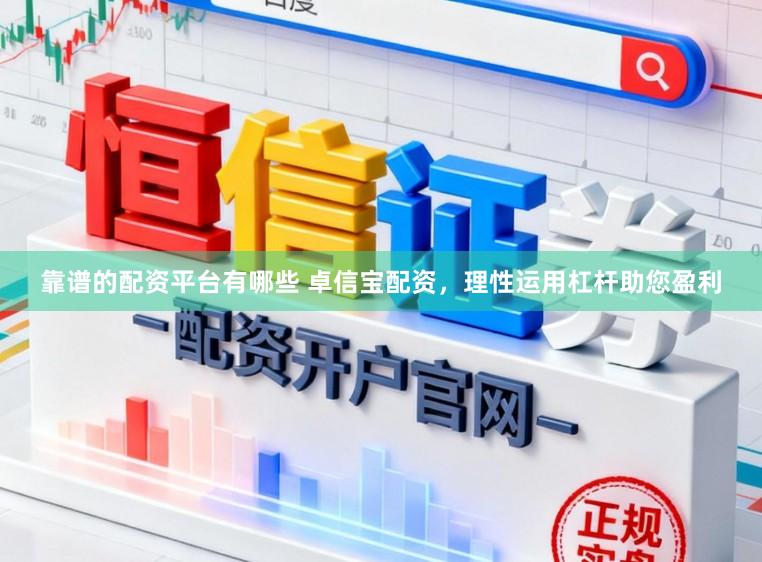 靠谱的配资平台有哪些 卓信宝配资，理性运用杠杆助您盈利