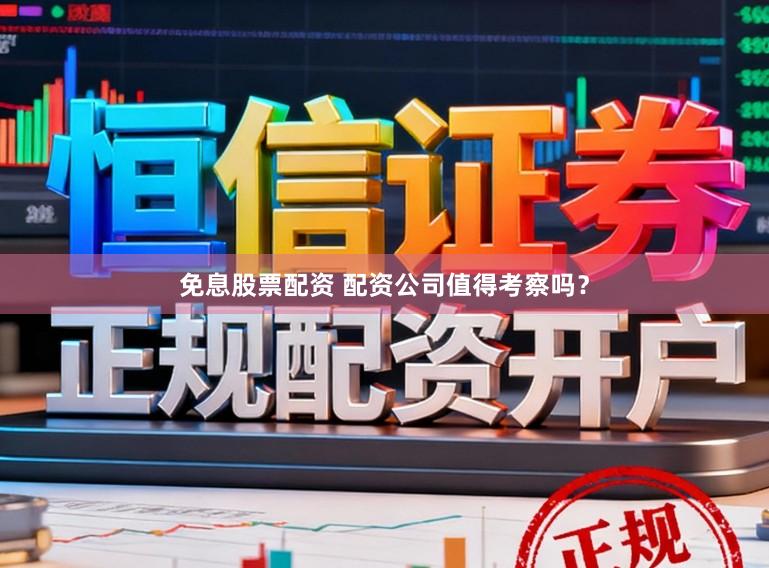 免息股票配资 配资公司值得考察吗？